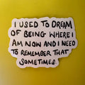 I used to dream of being where I am now Sticker