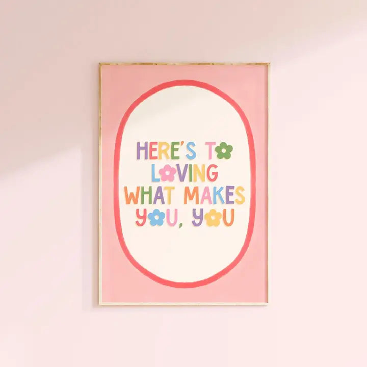 Here’s to Loving what makes you, you Print