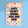 Just enjoy where you are now Print
