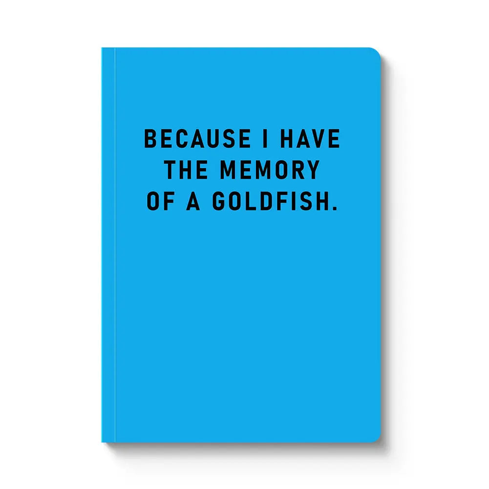Because I have the memory of a goldfish Notebook