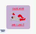You’re weird & I like it Coaster